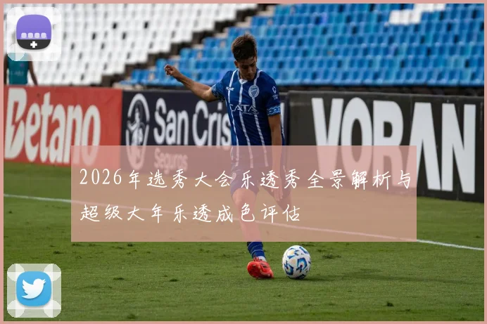 2026年选秀大会乐透秀全景解析与超级大年乐透成色评估