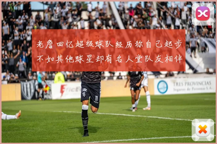 老詹回忆超级球队经历称自己起步不如其他球星却有名人堂队友相伴