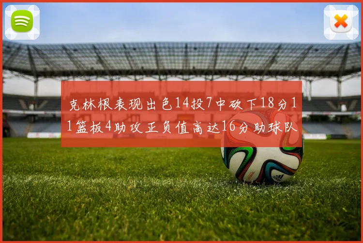克林根表现出色14投7中砍下18分11篮板4助攻正负值高达16分助球队获胜